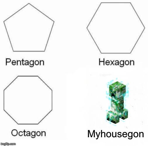 Pentagon Hexagon Octagon Meme | Myhousegon | image tagged in memes,pentagon hexagon octagon | made w/ Imgflip meme maker