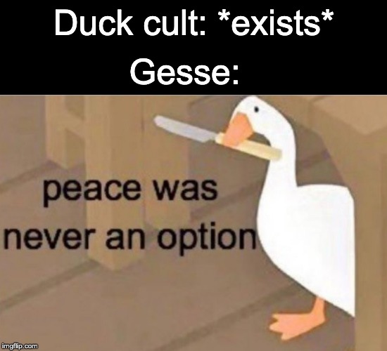 Peace was never an option | Gesse:; Duck cult: *exists* | image tagged in peace was never an option | made w/ Imgflip meme maker