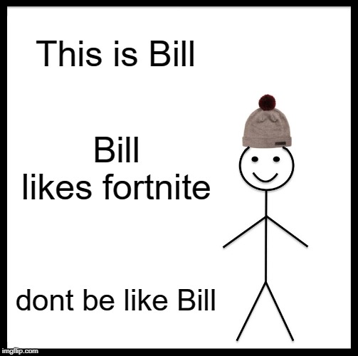 Be Like Bill Meme | This is Bill; Bill likes fortnite; dont be like Bill | image tagged in memes,be like bill | made w/ Imgflip meme maker