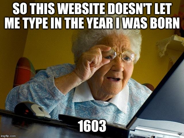 Grandma Finds The Internet Meme | SO THIS WEBSITE DOESN'T LET ME TYPE IN THE YEAR I WAS BORN; 1603 | image tagged in memes,grandma finds the internet | made w/ Imgflip meme maker