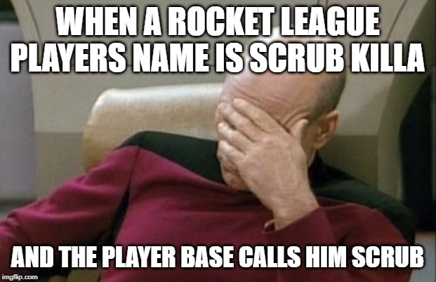 Captain Picard Facepalm Meme | WHEN A ROCKET LEAGUE PLAYERS NAME IS SCRUB KILLA; AND THE PLAYER BASE CALLS HIM SCRUB | image tagged in memes,captain picard facepalm | made w/ Imgflip meme maker