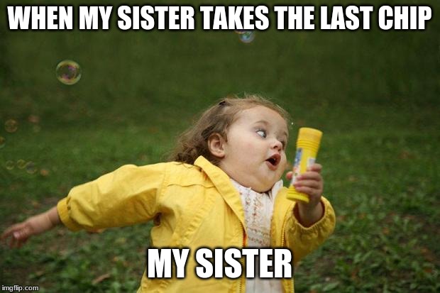 girl running | WHEN MY SISTER TAKES THE LAST CHIP; MY SISTER | image tagged in girl running | made w/ Imgflip meme maker