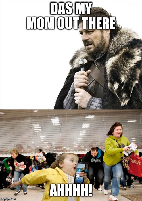 DAS MY MOM OUT THERE; AHHHH! | image tagged in memes,brace yourselves x is coming,black friday | made w/ Imgflip meme maker