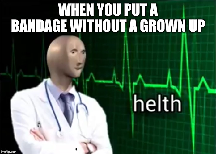 helth | WHEN YOU PUT A BANDAGE WITHOUT A GROWN UP | image tagged in helth | made w/ Imgflip meme maker