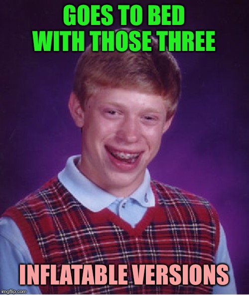 Bad Luck Brian Meme | GOES TO BED WITH THOSE THREE INFLATABLE VERSIONS | image tagged in memes,bad luck brian | made w/ Imgflip meme maker