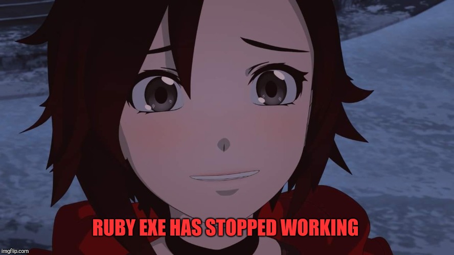 Rwby Ruby Rose | RUBY EXE HAS STOPPED WORKING | image tagged in rwby ruby rose | made w/ Imgflip meme maker