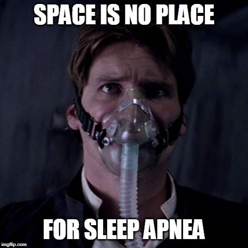 SPACE IS NO PLACE; FOR SLEEP APNEA | image tagged in star wars,han solo,funny | made w/ Imgflip meme maker