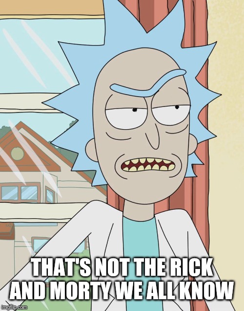 Rick Sanchez | THAT'S NOT THE RICK AND MORTY WE ALL KNOW | image tagged in rick sanchez | made w/ Imgflip meme maker