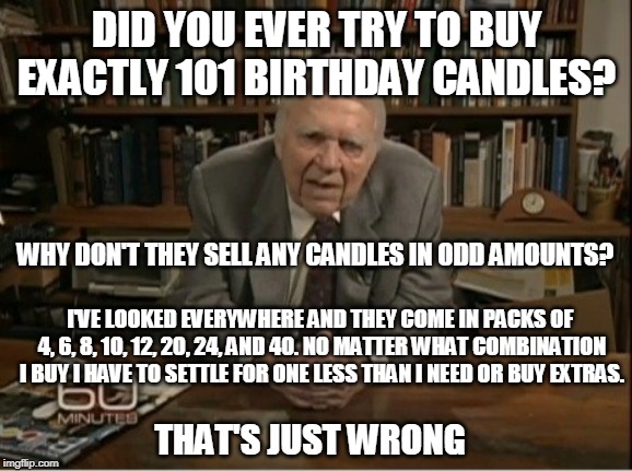 Andy Rooney Would Have Been 101 Last Week | DID YOU EVER TRY TO BUY EXACTLY 101 BIRTHDAY CANDLES? WHY DON'T THEY SELL ANY CANDLES IN ODD AMOUNTS? I'VE LOOKED EVERYWHERE AND THEY COME IN PACKS OF  4, 6, 8, 10, 12, 20, 24, AND 40. NO MATTER WHAT COMBINATION I BUY I HAVE TO SETTLE FOR ONE LESS THAN I NEED OR BUY EXTRAS. THAT'S JUST WRONG | image tagged in andy rooney,happy birthday,birthday candles,birthday cake,60 minutes | made w/ Imgflip meme maker