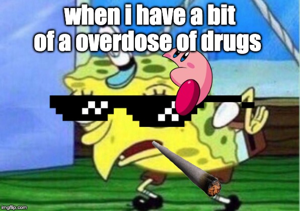 Mocking Spongebob Meme | when i have a bit of a overdose of drugs | image tagged in memes,mocking spongebob | made w/ Imgflip meme maker