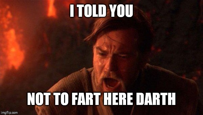 You Were The Chosen One (Star Wars) Meme | I TOLD YOU; NOT TO FART HERE DARTH | image tagged in memes,you were the chosen one star wars | made w/ Imgflip meme maker