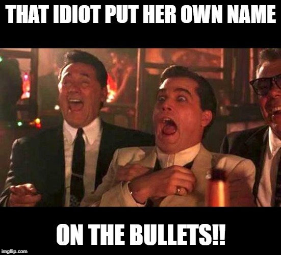 You never hear the one with your name on it... | THAT IDIOT PUT HER OWN NAME; ON THE BULLETS!! | image tagged in goodfellas laughing,nancy pelosi | made w/ Imgflip meme maker