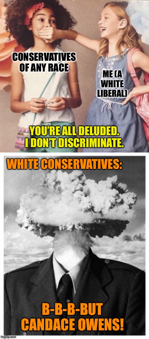 Blacks and whites: Equally capable of being deluded. | CONSERVATIVES OF ANY RACE; ME (A WHITE LIBERAL); YOU’RE ALL DELUDED. I DON’T DISCRIMINATE. WHITE CONSERVATIVES:; B-B-B-BUT CANDACE OWENS! | image tagged in mind blown,white girl silencing black girl,republicans,conservatives,conservative logic,politics lol | made w/ Imgflip meme maker