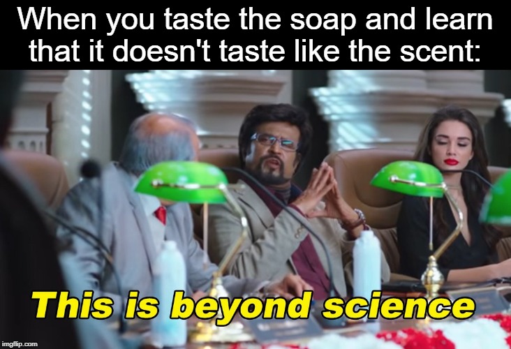 This is beyond science. | When you taste the soap and learn that it doesn't taste like the scent: | image tagged in this is beyond science,soap,don't drop the soap,bad taste,taste the rainbow,smell | made w/ Imgflip meme maker