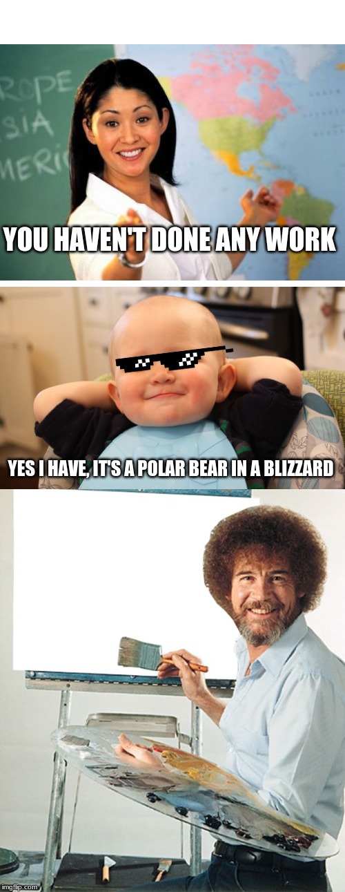 Bob Ross Blank Canvas | YOU HAVEN'T DONE ANY WORK; YES I HAVE, IT'S A POLAR BEAR IN A BLIZZARD | image tagged in bob ross blank canvas | made w/ Imgflip meme maker