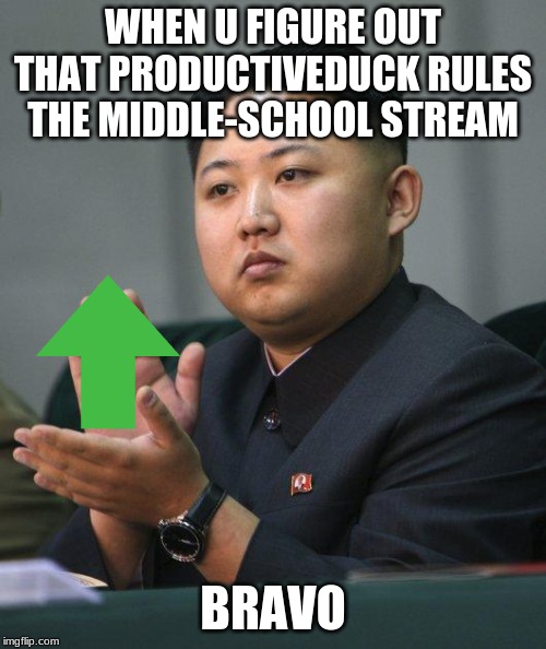Kim Jong Un | WHEN U FIGURE OUT THAT PRODUCTIVEDUCK RULES THE MIDDLE-SCHOOL STREAM; BRAVO | image tagged in kim jong un | made w/ Imgflip meme maker