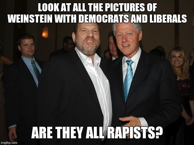 Harvey Weinstein Bill Clinton | LOOK AT ALL THE PICTURES OF WEINSTEIN WITH DEMOCRATS AND LIBERALS ARE THEY ALL RAPISTS? | image tagged in harvey weinstein bill clinton | made w/ Imgflip meme maker