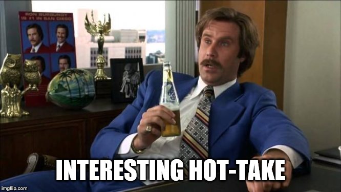 Ron Burgundy | INTERESTING HOT-TAKE | image tagged in ron burgundy | made w/ Imgflip meme maker