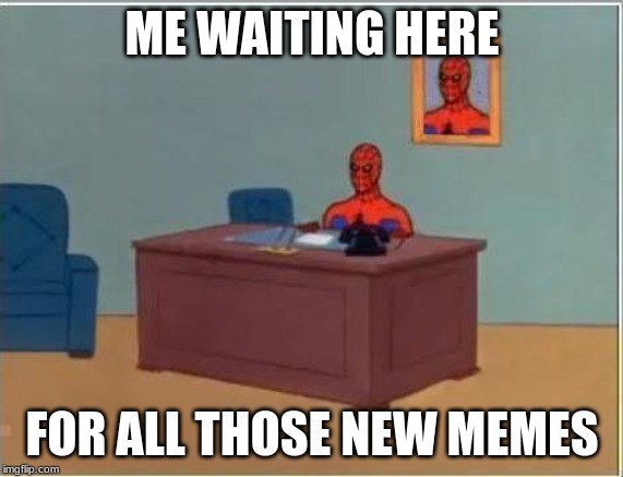 Spiderman Computer Desk | ME WAITING HERE; FOR ALL THOSE NEW MEMES | image tagged in memes,spiderman computer desk,spiderman | made w/ Imgflip meme maker