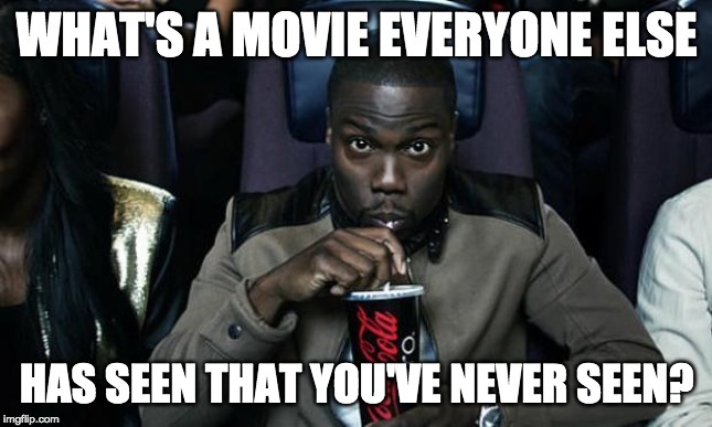 Kevin Hart at the Movies | WHAT'S A MOVIE EVERYONE ELSE; HAS SEEN THAT YOU'VE NEVER SEEN? | image tagged in kevin hart at the movies | made w/ Imgflip meme maker