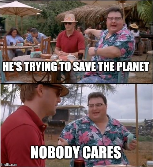 See Nobody Cares Meme | HE'S TRYING TO SAVE THE PLANET; NOBODY CARES | image tagged in memes,see nobody cares | made w/ Imgflip meme maker