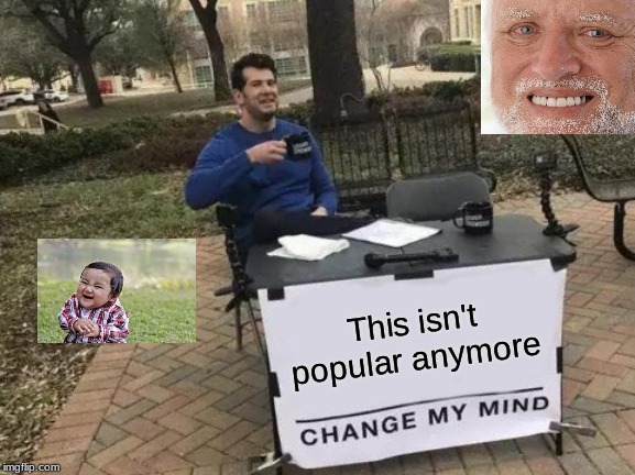Change My Mind Meme | This isn't popular anymore | image tagged in memes,change my mind | made w/ Imgflip meme maker