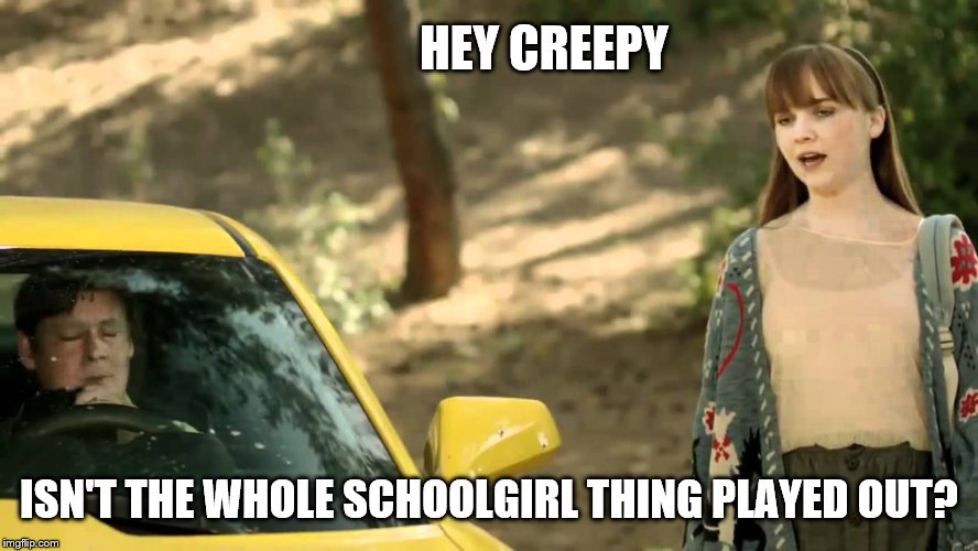 HEY CREEPY ISN'T THE WHOLE SCHOOLGIRL THING PLAYED OUT? | made w/ Imgflip meme maker