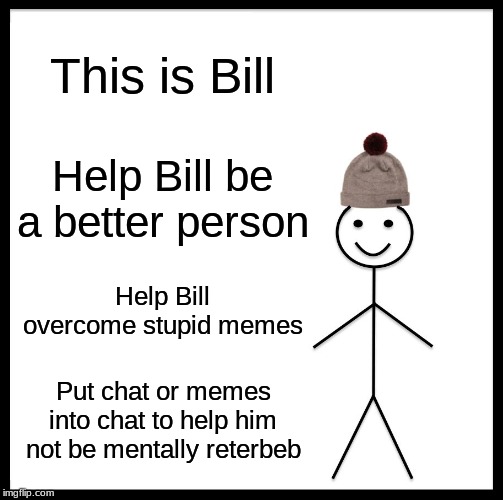 Be Like Bill | This is Bill; Help Bill be a better person; Help Bill overcome stupid memes; Put chat or memes into chat to help him not be mentally reterbeb | image tagged in memes,be like bill | made w/ Imgflip meme maker