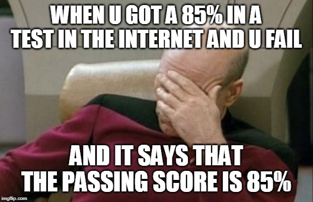 Captain Picard Facepalm Meme | WHEN U GOT A 85% IN A TEST IN THE INTERNET AND U FAIL; AND IT SAYS THAT THE PASSING SCORE IS 85% | image tagged in memes,captain picard facepalm | made w/ Imgflip meme maker