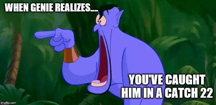 WHEN GENIE REALIZES.... YOU'VE CAUGHT HIM IN A CATCH 22 | made w/ Imgflip meme maker