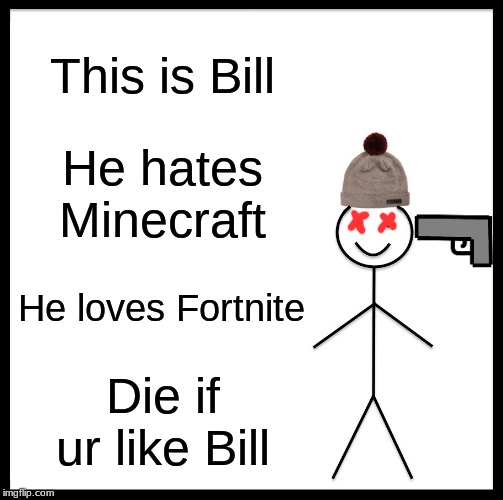 Be Like Bill Meme | This is Bill; He hates Minecraft; He loves Fortnite; Die if ur like Bill | image tagged in memes,be like bill | made w/ Imgflip meme maker