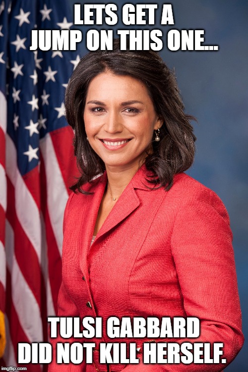 Tulsi Gabbard | LETS GET A JUMP ON THIS ONE... TULSI GABBARD DID NOT KILL HERSELF. | image tagged in tulsi gabbard | made w/ Imgflip meme maker