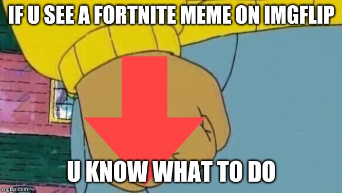 Arthur Fist | IF U SEE A FORTNITE MEME ON IMGFLIP; U KNOW WHAT TO DO | image tagged in memes,arthur fist | made w/ Imgflip meme maker