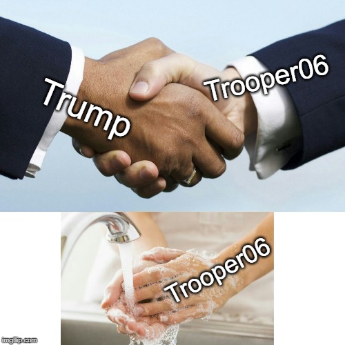 Hand Shake Hand Wash | Trooper06 Trump Trooper06 | image tagged in hand shake hand wash | made w/ Imgflip meme maker