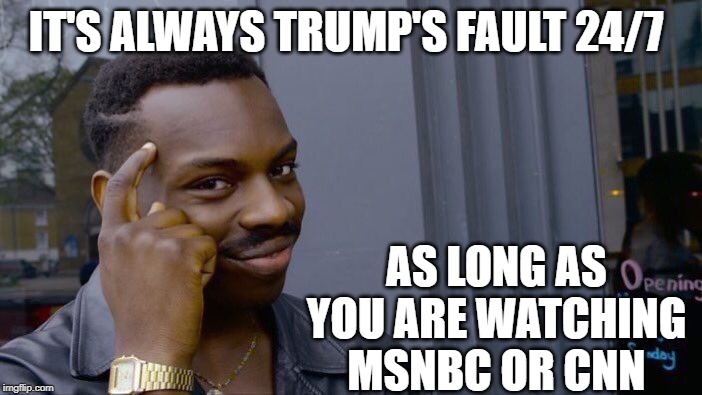 Roll Safe Think About It Meme | IT'S ALWAYS TRUMP'S FAULT 24/7 AS LONG AS YOU ARE WATCHING MSNBC OR CNN | image tagged in memes,roll safe think about it | made w/ Imgflip meme maker