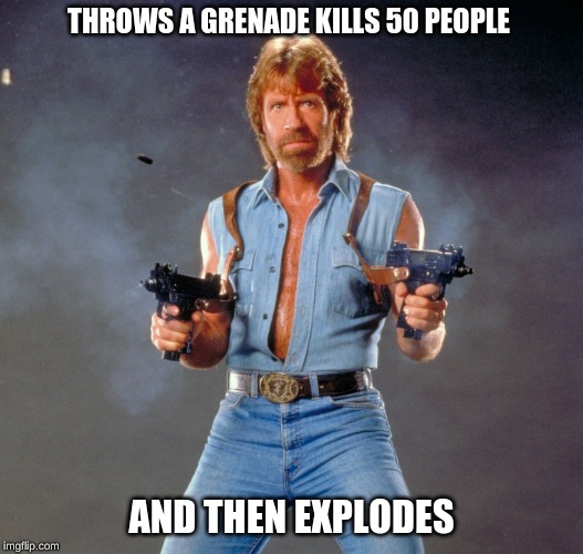 Chuck Norris Guns Meme | THROWS A GRENADE KILLS 50 PEOPLE; AND THEN EXPLODES | image tagged in memes,chuck norris guns,chuck norris | made w/ Imgflip meme maker