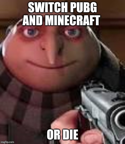 Gru with Gun | SWITCH PUBG AND MINECRAFT OR DIE | image tagged in gru with gun | made w/ Imgflip meme maker
