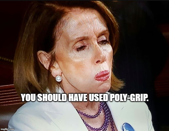 Nancy Pelosi PB Sandwich | YOU SHOULD HAVE USED POLY-GRIP. | image tagged in nancy pelosi pb sandwich | made w/ Imgflip meme maker