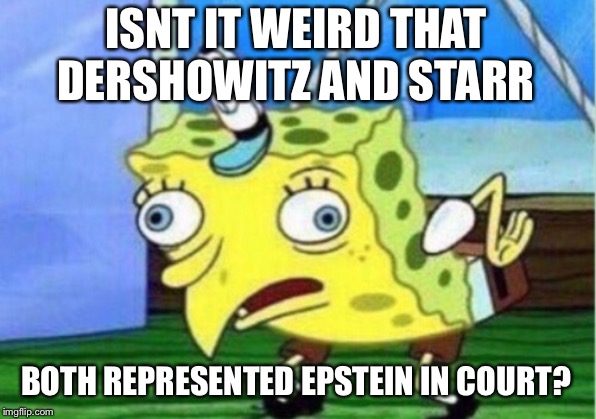 Mocking Spongebob Meme | ISNT IT WEIRD THAT DERSHOWITZ AND STARR BOTH REPRESENTED EPSTEIN IN COURT? | image tagged in memes,mocking spongebob | made w/ Imgflip meme maker