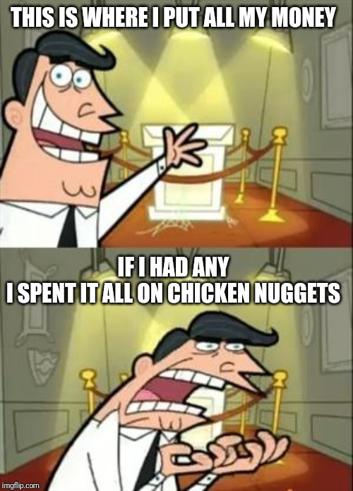 This Is Where I'd Put My Trophy If I Had One Meme | THIS IS WHERE I PUT ALL MY MONEY; IF I HAD ANY I SPENT IT ALL ON CHICKEN NUGGETS | image tagged in memes,this is where i'd put my trophy if i had one,chicken nuggets | made w/ Imgflip meme maker
