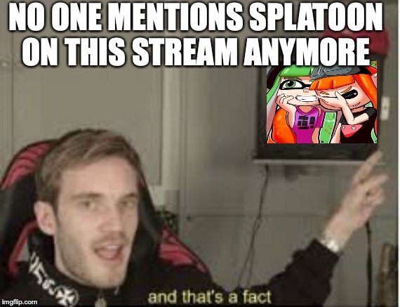 And thats a fact | NO ONE MENTIONS SPLATOON ON THIS STREAM ANYMORE | image tagged in and thats a fact | made w/ Imgflip meme maker