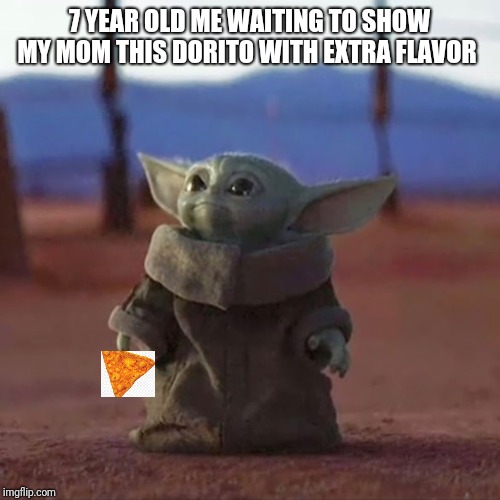 Baby Yoda | 7 YEAR OLD ME WAITING TO SHOW MY MOM THIS DORITO WITH EXTRA FLAVOR | image tagged in baby yoda | made w/ Imgflip meme maker