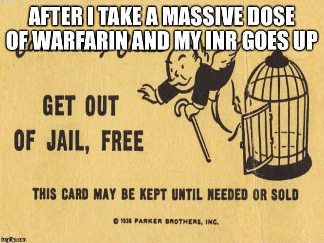 Get out of jail free card Monopoly | AFTER I TAKE A MASSIVE DOSE OF WARFARIN AND MY INR GOES UP | image tagged in get out of jail free card monopoly | made w/ Imgflip meme maker