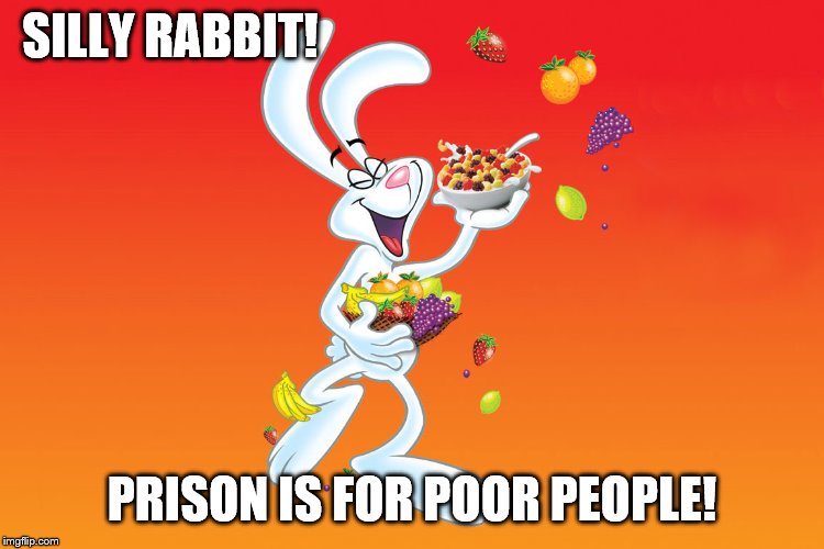 Silly Rabbit | SILLY RABBIT! PRISON IS FOR POOR PEOPLE! | image tagged in silly rabbit | made w/ Imgflip meme maker