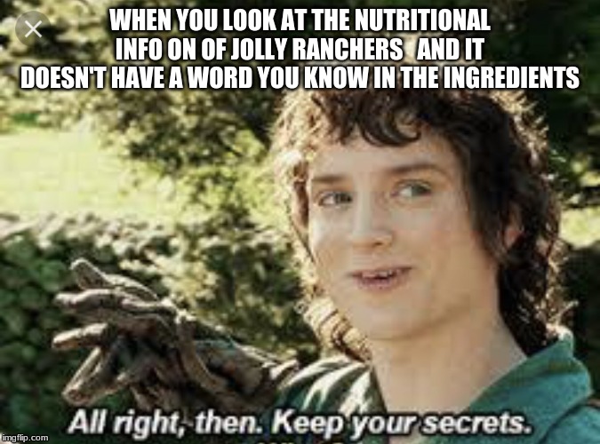 All Right Then, Keep Your Secrets | WHEN YOU LOOK AT THE NUTRITIONAL INFO ON OF JOLLY RANCHERS   AND IT DOESN'T HAVE A WORD YOU KNOW IN THE INGREDIENTS | image tagged in all right then keep your secrets | made w/ Imgflip meme maker