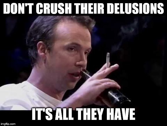 DON'T CRUSH THEIR DELUSIONS IT'S ALL THEY HAVE | made w/ Imgflip meme maker