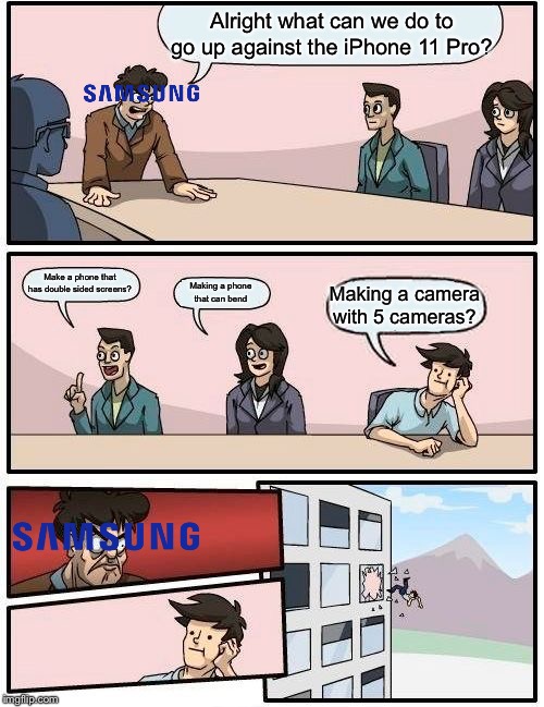 Boardroom Meeting Suggestion Meme | Alright what can we do to go up against the iPhone 11 Pro? Make a phone that has double sided screens? Making a phone that can bend; Making a camera with 5 cameras? | image tagged in memes,boardroom meeting suggestion | made w/ Imgflip meme maker