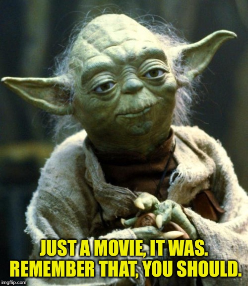 Star Wars Yoda Meme | JUST A MOVIE, IT WAS.  REMEMBER THAT, YOU SHOULD. | image tagged in memes,star wars yoda | made w/ Imgflip meme maker