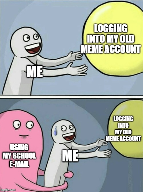 Running Away Balloon | LOGGING INTO MY OLD MEME ACCOUNT; ME; LOGGING INTO MY OLD MEME ACCOUNT; USING MY SCHOOL E-MAIL; ME | image tagged in memes,running away balloon | made w/ Imgflip meme maker