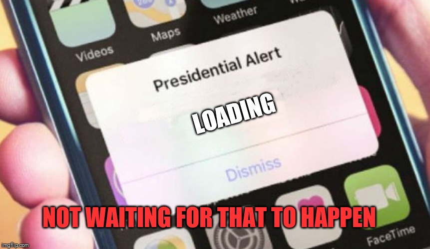 Presidential Alert | LOADING; NOT WAITING FOR THAT TO HAPPEN | image tagged in memes,presidential alert | made w/ Imgflip meme maker